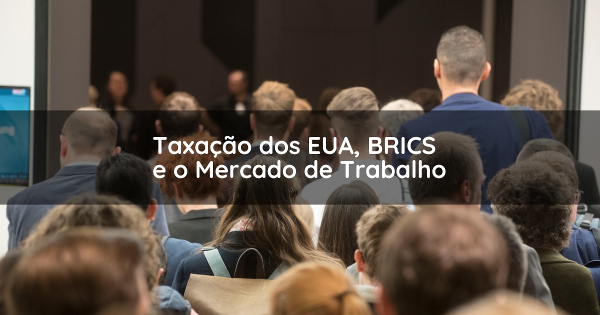 Taxação dos EUA, BRICS e o Mercado de Trabalho